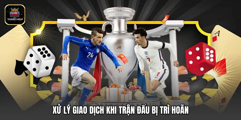 Xử lý giao dịch khi trận đấu bị trì hoãn