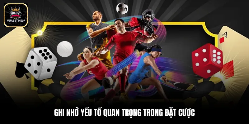 Ghi nhớ yếu tố quan trọng trong đặt cược