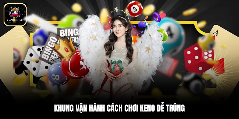 Khung vận hành cách chơi keno dễ trúng