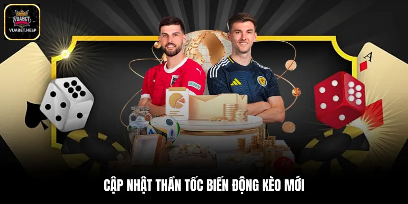 Cập nhật thần tốc biến động kèo mới