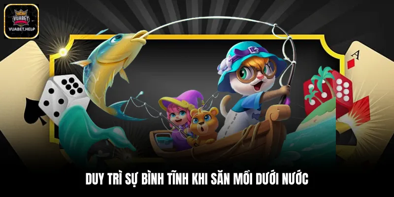 Duy trì sự bình tĩnh khi săn mồi dưới nước