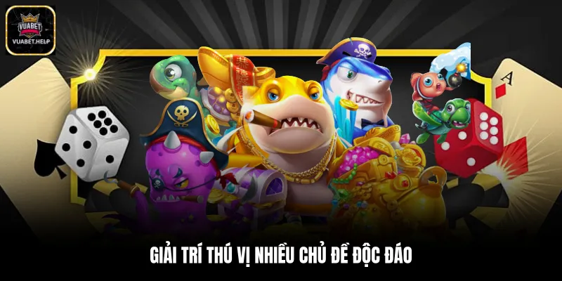 Giải trí thú vị nhiều chủ đề độc đáo