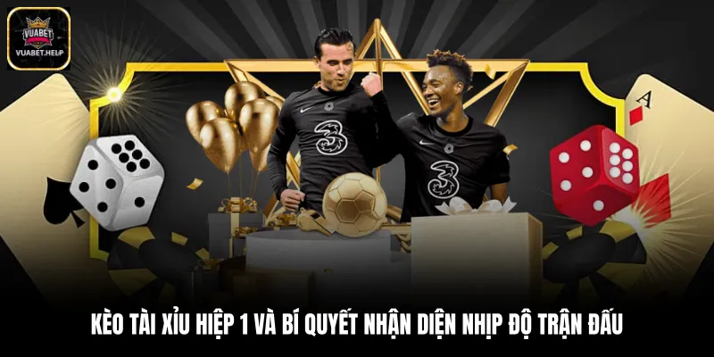 Kèo Tài Xỉu Hiệp 1 Và Bí Quyết Nhận Diện Nhịp Độ Trận Đấu