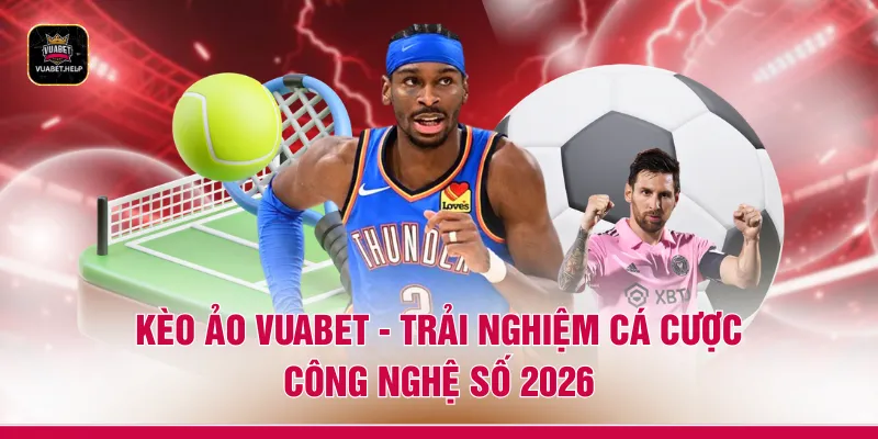 Kèo Ảo VUABET - Trải Nghiệm Cá Cược Công Nghệ Số 2026