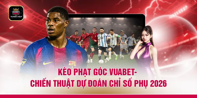 Kèo Phạt Góc VUABET- Chiến Thuật Dự Đoán Chỉ Số Phụ 2026
