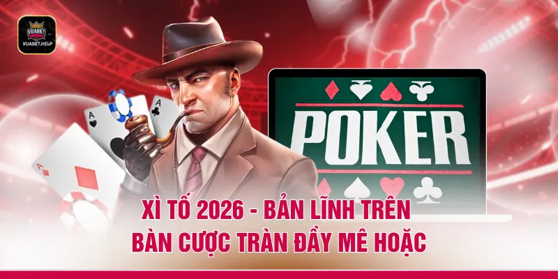 Xì Tố 2026 - Bản Lĩnh Trên Bàn Cược Tràn Đầy Mê Hoặc