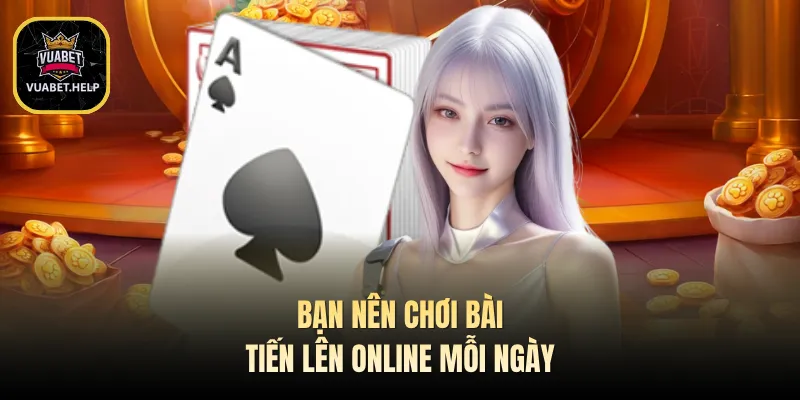 Bạn nên chơi bài tiến lên online mỗi ngày
