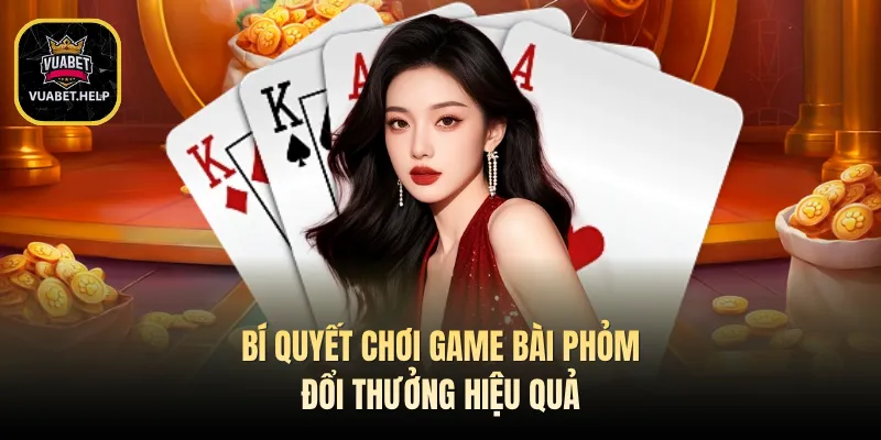 Bí quyết chơi game bài phỏm đổi thưởng hiệu quả