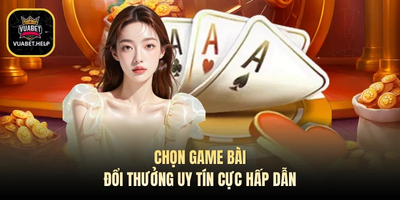 Chọn game bài đổi thưởng uy tín cực hấp dẫn