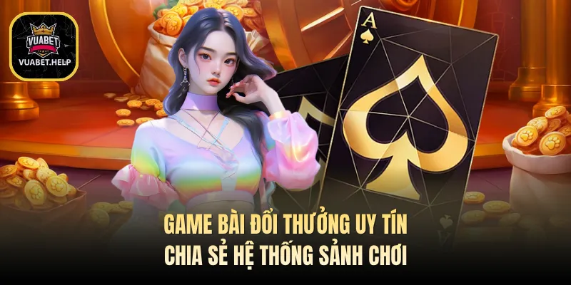 Game Bài Đổi Thưởng Uy Tín Chia Sẻ Hệ Thống Sảnh Chơi