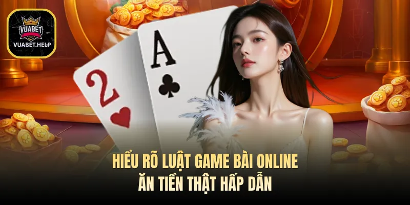 Hiểu rõ luật game bài online ăn tiền thật hấp dẫn