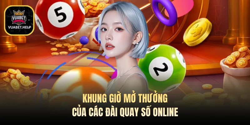 Khung giờ mở thưởng của các đài quay số online