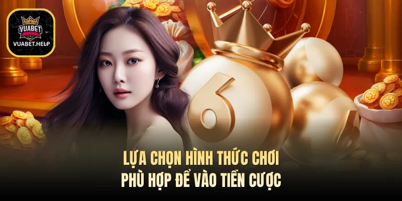Lựa chọn hình thức chơi phù hợp để vào tiền cược