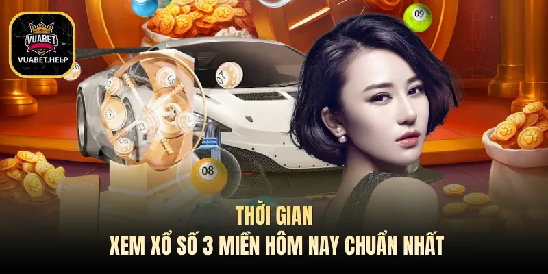 Thời gian xem xổ số 3 miền hôm nay chuẩn nhất