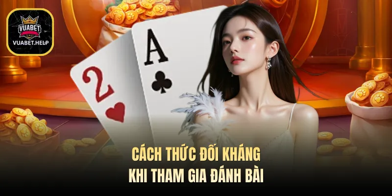Cách thức đối kháng khi tham gia đánh bài