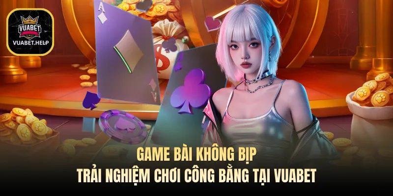 Game Bài Không Bịp - Trải Nghiệm Chơi Công Bằng Tại VUABET