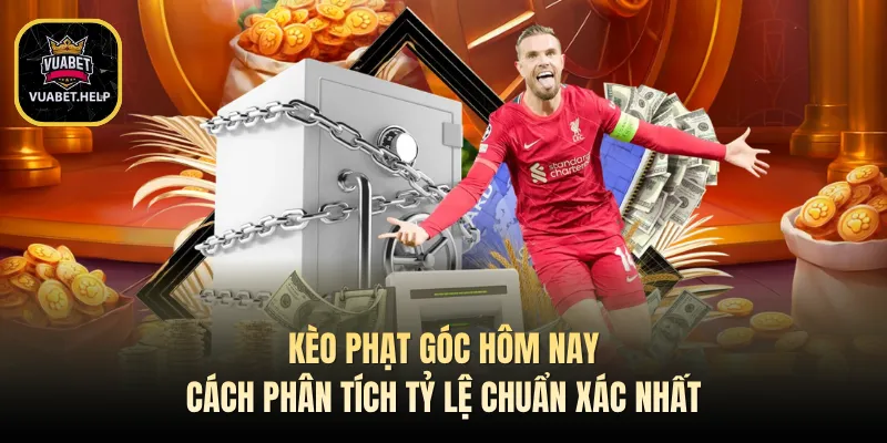 Kèo Phạt Góc Hôm Nay - Cách Phân Tích Tỷ Lệ Chuẩn Xác Nhất