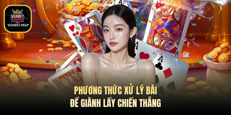 Phương thức xử lý bài để giành lấy chiến thắng