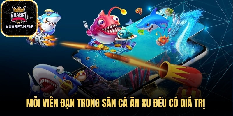 Mỗi viên đạn trong săn cá ăn xu đều có giá trị nên cần sử dụng thật hợp lý