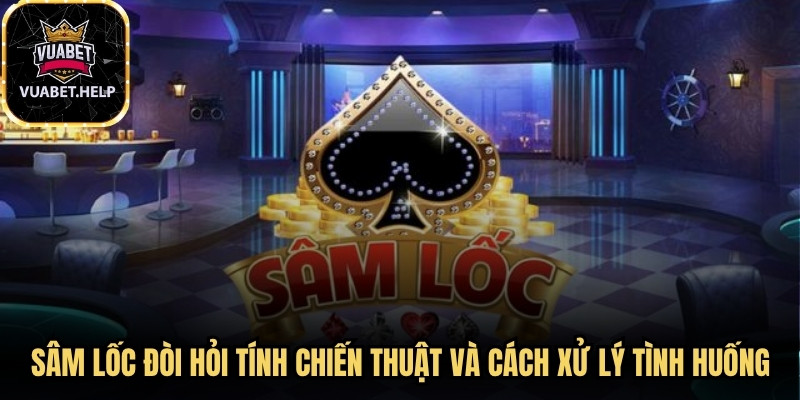 Sâm lốc đòi hỏi tính chiến thuật và cách xử lý tình huống