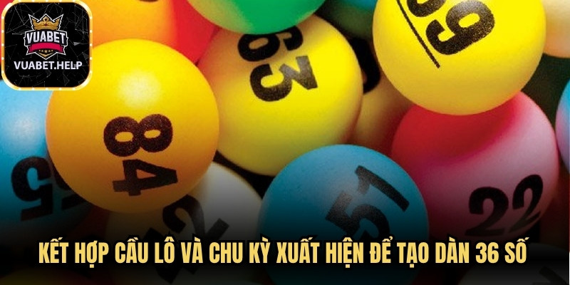Kết hợp cầu lô và chu kỳ xuất hiện để tạo dàn 36 số phù hợp