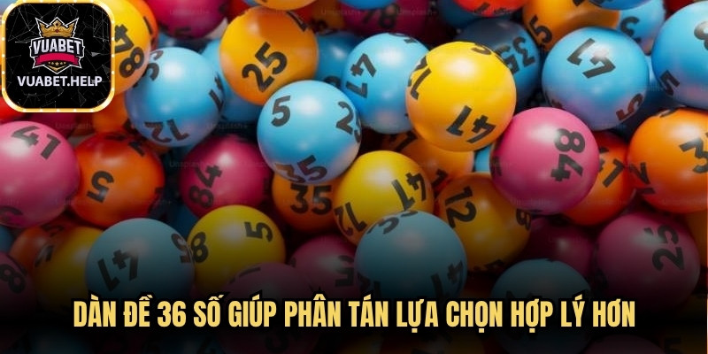 Dàn đề 36 số giúp phân tán lựa chọn hợp lý hơn