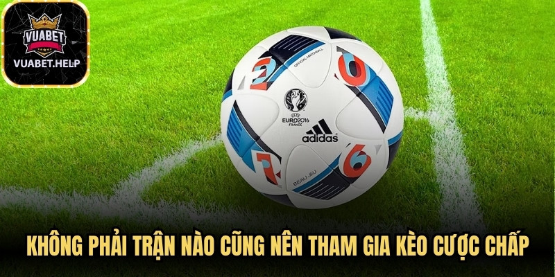 Không phải trận nào cũng nên tham gia kèo cược chấp 3 chiều