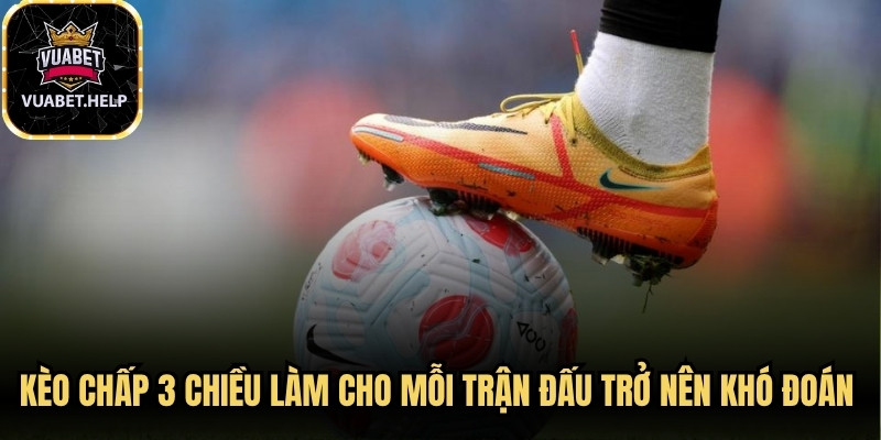 Kèo chấp 3 chiều làm cho mỗi trận đấu trở nên khó đoán hơn và hấp dẫn hơn