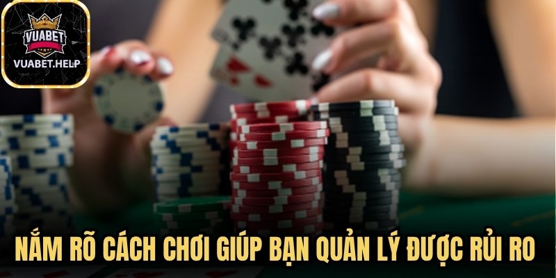 Nắm rõ cách chơi giúp bạn quản lý được rủi ro khi đánh bài 