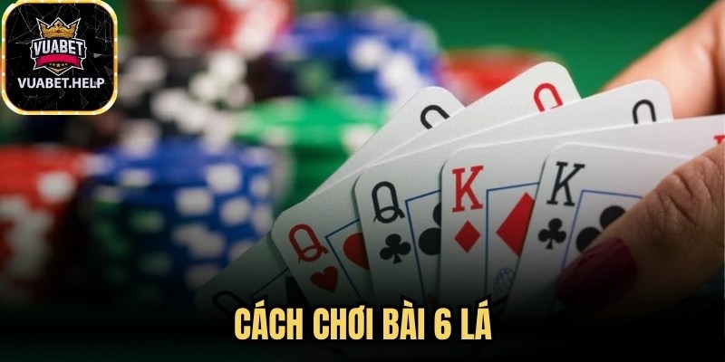 Cách Chơi Bài 6 Lá
