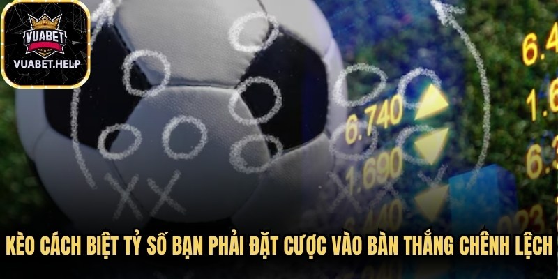 Kèo cách biệt tỷ số là loại kèo bạn phải đặt cược vào số bàn thắng chênh lệch 