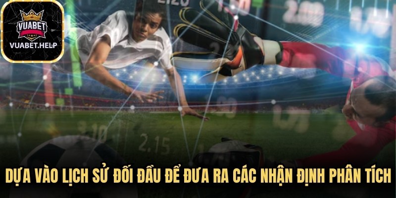 Dựa vào lịch sử đối đầu để đưa ra các nhận định phân tích 
