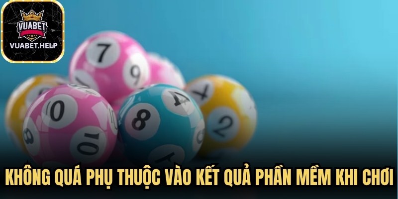 Không quá phụ thuộc vào kết quả phần mềm khi chơi 