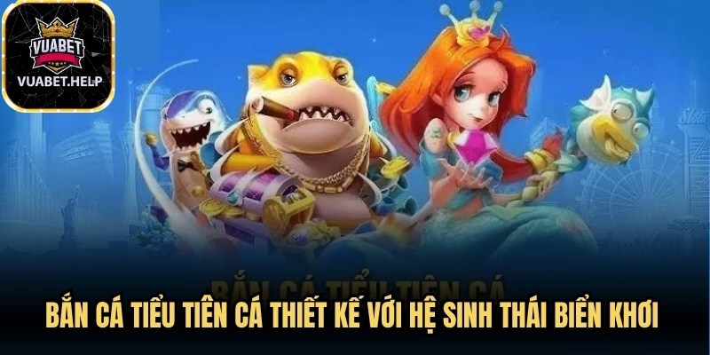 Bắn cá Tiểu Tiên Cá thiết kế với hệ sinh thái biển khơi muôn màu