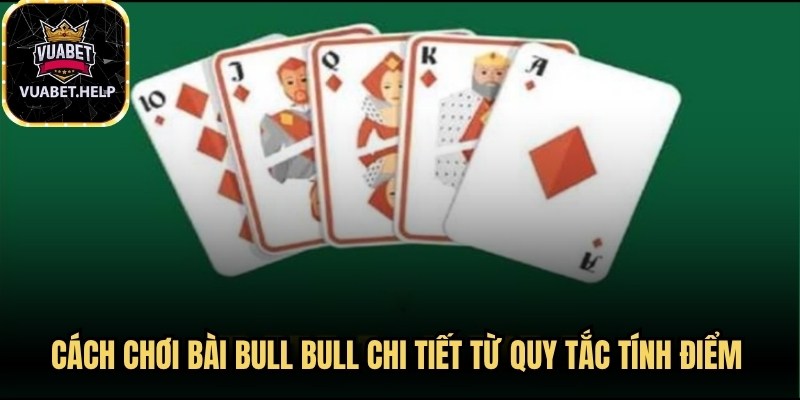 Cách chơi bài Bull Bull chi tiết từ quy tắc tính điểm đến mẹo hay