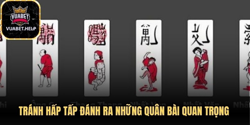 Tránh hấp tấp đánh ra những quân bài quan trọng khi chưa tính toán