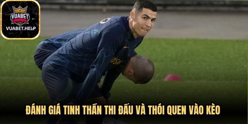 Đánh giá tinh thần thi đấu và thói quen vào kèo là lựa chọn sáng suốt