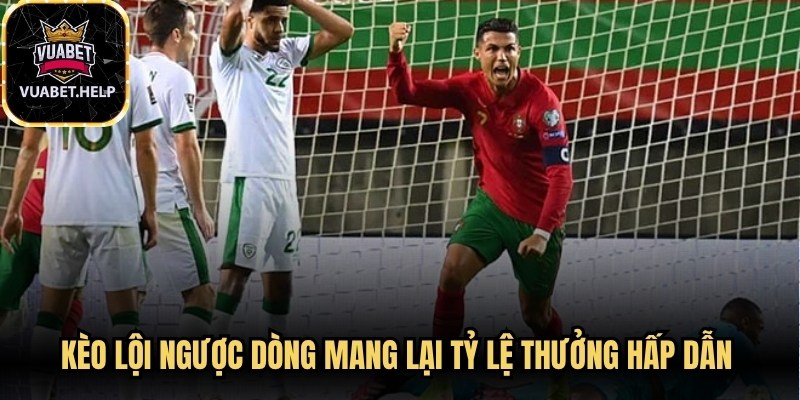 Kèo lội ngược dòng mang lại tỷ lệ thưởng hấp dẫn khó cưỡng