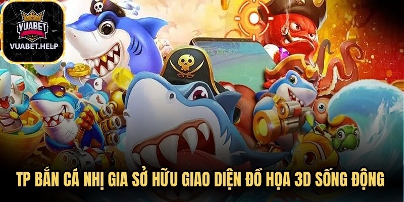 TP bắn cá nhị gia sở hữu giao diện đồ họa 3D sống động bậc nhất