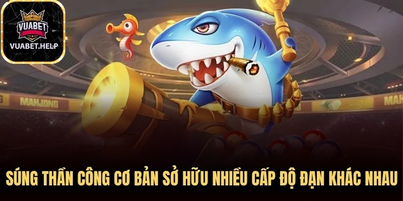 Súng thần công cơ bản sở hữu nhiều cấp độ đạn khác nhau