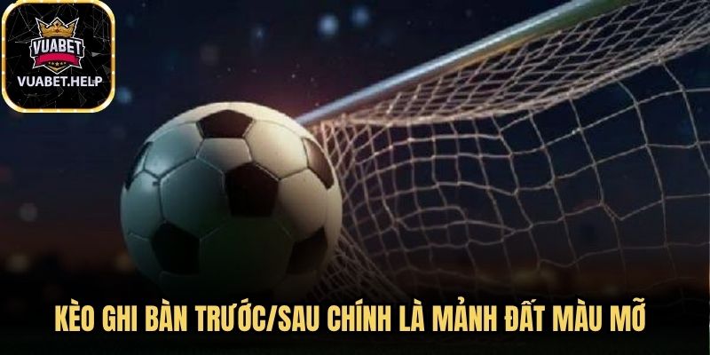 Kèo ghi bàn trước/sau chính là mảnh đất màu mỡ cho bạn tham gia