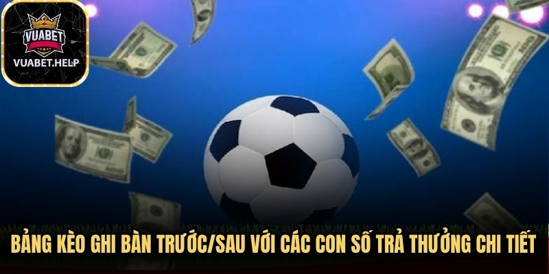 Bảng kèo ghi bàn trước/sau trực tuyến với các con số tỷ lệ trả thưởng chi tiết