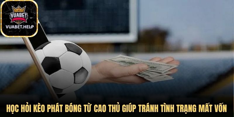 Việc học hỏi kèo phát bóng từ cao thủ sẽ giúp bạn tránh được tình trạng mất vốn