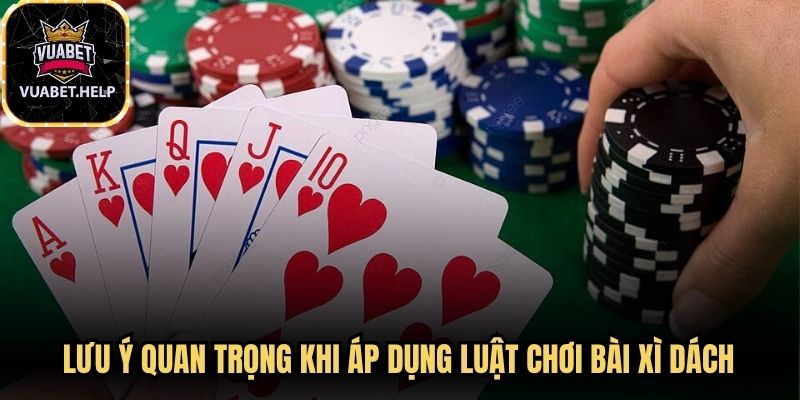 Lưu ý quan trọng khi áp dụng luật chơi bài xì dách