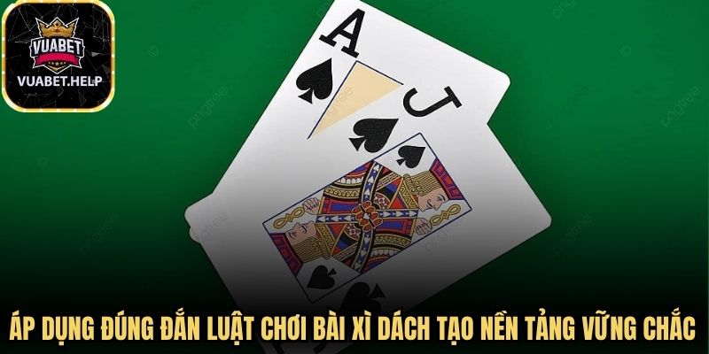 Việc áp dụng đúng đắn luật chơi bài xì dách sẽ tạo ra nền tảng vững chắc