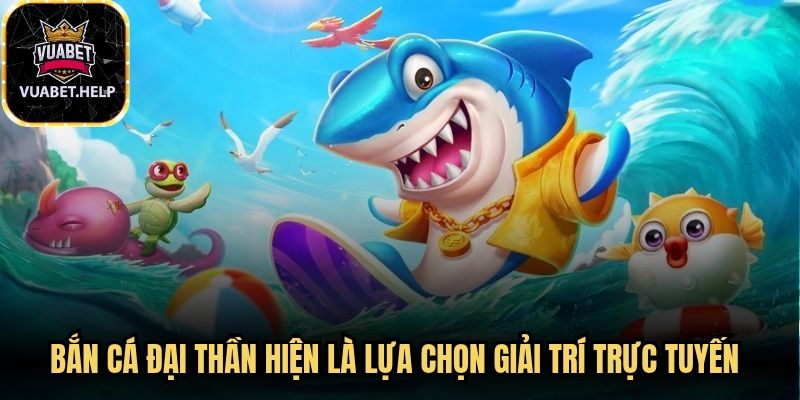Bắn cá Đại thần hiện là lựa chọn giải trí trực tuyến săn đón hàng đầu 