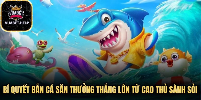 Bí quyết bắn cá săn thưởng thắng lớn từ cao thủ sành sỏi