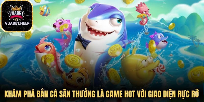 Khám phá bắn cá săn thưởng là game hot với giao diện đồ họa rực rỡ