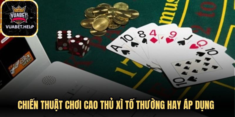 Chiến thuật chơi cao thủ xì tố thường hay áp dụng thành công