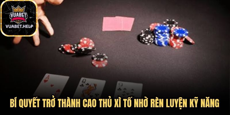 Bí quyết trở thành cao thủ xì tố nhờ rèn luyện kỹ năng